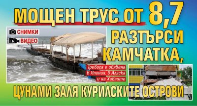 Мощен трус от 8,7 разтърси Камчатка, цунами заля Курилските острови (СНИМКИ+ВИДЕО)
