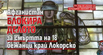 Афганистан блокира делото за смъртта на 18 бежанци край Локорско