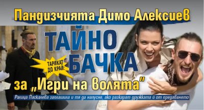 ТАРИКАТ ДО КРАЙ: Пандизчията Димо Алексиев тайно бачка за "Игри на волята"