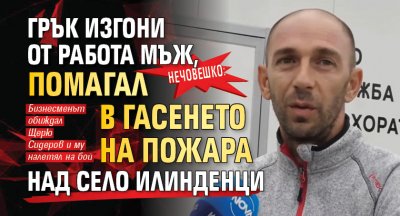 Нечовешко: Грък изгони от работа мъж, помагал в гасенето на пожара над село Илинденци