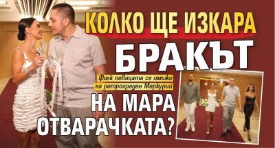 Колко ще изкара бракът на Мара Отварачката?