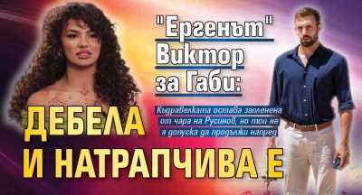 "Ергенът" Виктор за Габи: Дебела и натрапчива е