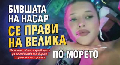 Бившата на Насар се прави на велика по морето