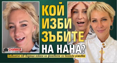 Кой изби зъбите на Нана? (СНИМКИ)
