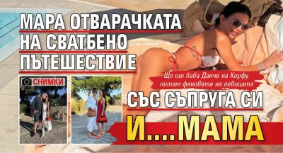 Мара Отварачката на сватбено пътешествие със съпруга си и....мама (СНИМКИ)