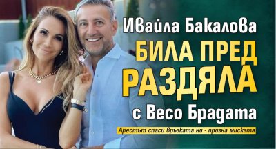 Ивайла Бакалова била пред раздяла с Весо Брадата
