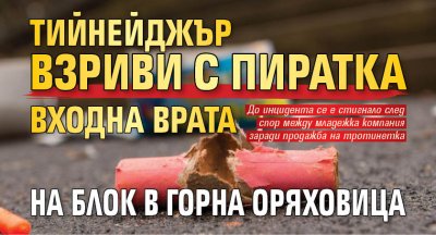 Тийнейджър взриви с пиратка входна врата на блок в Горна Оряховица