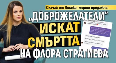Скачай от високо, мършо продажна: "Доброжелатели" искат смъртта на Флора Стратиева 