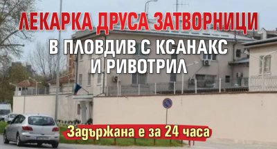 Лекарка друса затворници в Пловдив с ксанакс и ривотрил 
