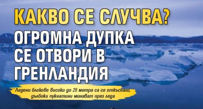 Какво се случва?! Огромна дупка се отвори в Гренландия