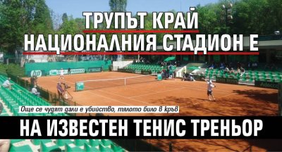 Трупът край Националния стадион е на известен тенис треньор