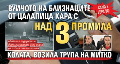 Само в Lupa.bg: Вуйчото на близнаците от Цалапица кара с над 3 промила колата, возила трупа на Митко 