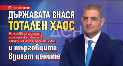 Финансист: Държавата внася тотален хаос и търговците вдигат цените