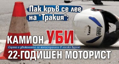 Пак кръв се лее на "Тракия": Камион уби 22-годишен моторист