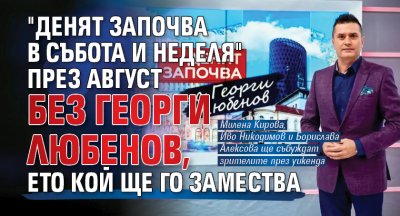 "Денят започва в събота и неделя" през август без Георги Любенов, ето кой ще го замества 