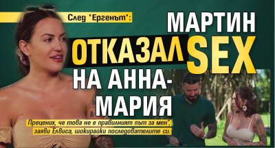 След "Ергенът": Мартин отказал sex на Анна-Мария 