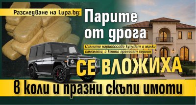Разследване на Lupa.bg: Парите от дрога се вложиха в коли и празни скъпи имоти
