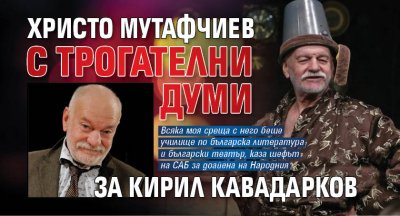 Христо Мутафчиев с трогателни думи за Кирил Кавадарков