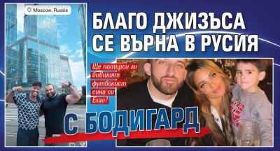 Благо Джизъса се върна в Русия с бодигард