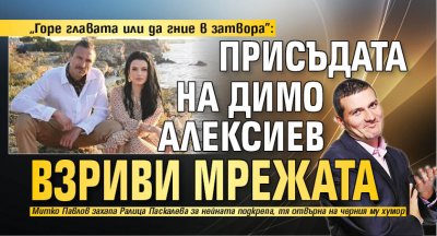 "Горе главата или да гние в затвора": Присъдата на Димо Алексиев взриви мрежата