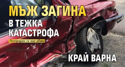 Мъж загина в тежка катастрофа край Варна