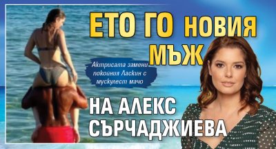 Ето го новия мъж на Алекс Сърчаджиева (Снимка)