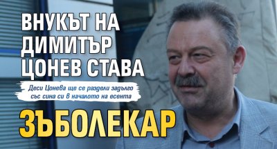 Внукът на Димитър Цонев става зъболекар