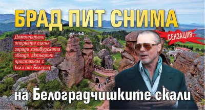 СЕНЗАЦИЯ: Брад Пит снима на Белоградчишките скали