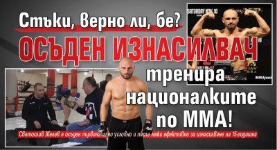 Стъки, верно ли, бе? Осъден изнасилвач тренира националките по ММА!