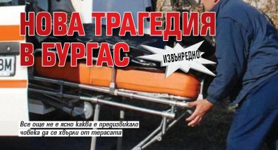 Извънредно: Нова трагедия в Бургас