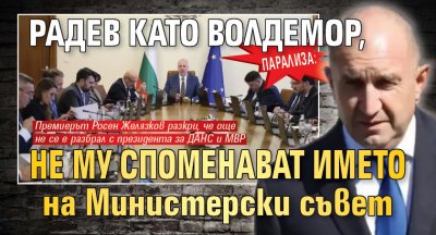 ПАРАЛИЗА: Радев като Волдемор, не му споменават името на Министерски съвет