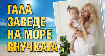 Гала заведе на море внучката