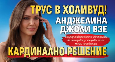 Трус в Холивуд! Анджелина Джоли взе кардинално решение