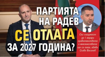 Партията на Радев се отлага за 2027 година? 