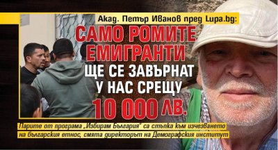Акад. Петър Иванов пред Lupa.bg: Само ромите емигранти ще се завърнат у нас срещу 10 000 лв.