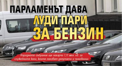 Парламенът дава луди пари за бензин 