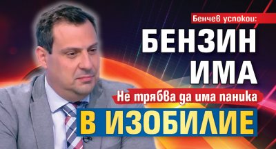 Бенчев успокои: Бензин има в изобилие