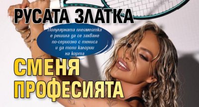 Русата Златка сменя професията