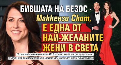 Бившата на Безос - Маккензи Скот, е една от най-желаните жени в света