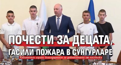 Почести за децата, гасили пожара в Сунгурларе