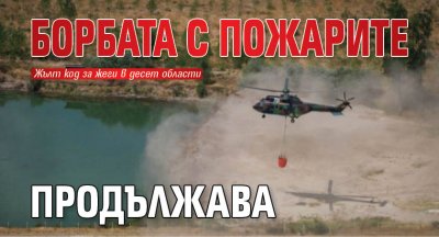 Борбата с пожарите продължава