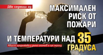 Две седмици ад: Максимален риск от пожари и температури над 35 градуса