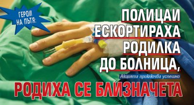 Герои на пътя: Полицаи ескортираха родилка до болница, родиха се близначета