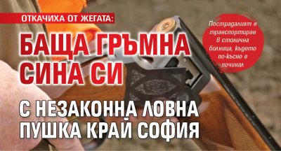 ОТКАЧИХА ОТ ЖЕГАТА: Баща гръмна сина си с незаконна ловна пушка край София