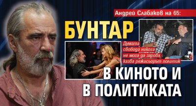 Андрей Слабаков на 65: Бунтар в киното и в политиката
