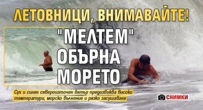 ЛЕТОВНИЦИ, ВНИМАВАЙТЕ! "Мелтем" обърна морето (СНИМКИ)