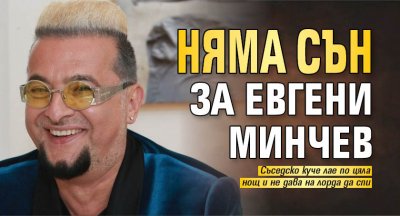 Няма сън за Евгени Минчев
