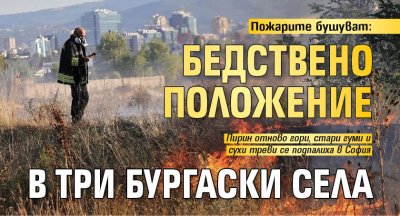 Пожарите бушуват: Бедствено положение в три бургаски села
