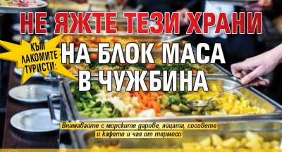 Към лакомите туристи: Не яжте тези храни на блок маса в чужбина