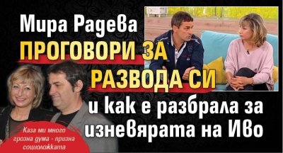 Мира Радева проговори за развода си и как е разбрала за изневярата на Иво